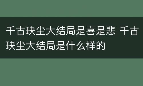 千古玦尘大结局是喜是悲 千古玦尘大结局是什么样的