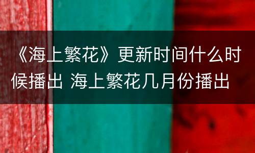 《海上繁花》更新时间什么时候播出 海上繁花几月份播出