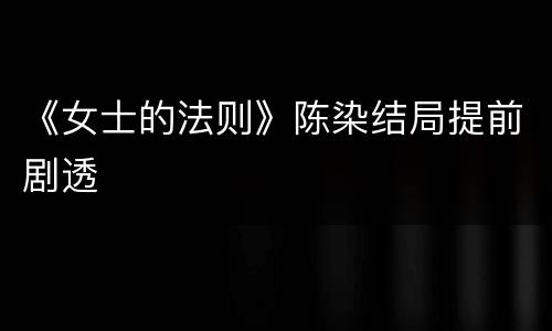 《女士的法则》陈染结局提前剧透