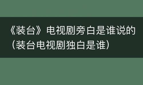 《装台》电视剧旁白是谁说的（装台电视剧独白是谁）