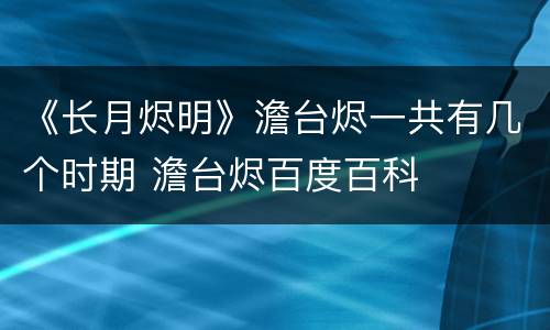 《长月烬明》澹台烬一共有几个时期 澹台烬百度百科