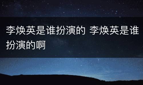 李焕英是谁扮演的 李焕英是谁扮演的啊