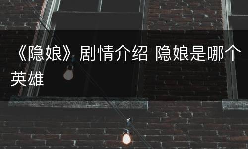 《隐娘》剧情介绍 隐娘是哪个英雄