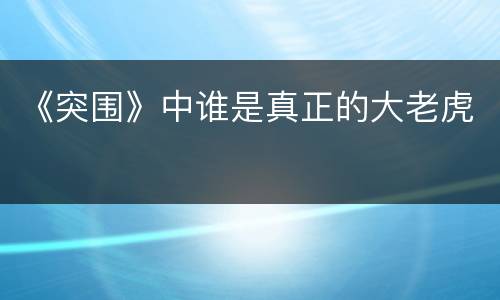 《突围》中谁是真正的大老虎