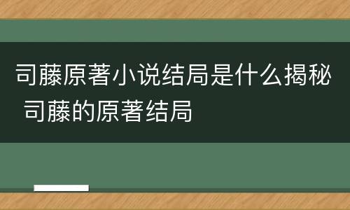 司藤原著小说结局是什么揭秘 司藤的原著结局