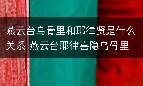 燕云台乌骨里和耶律贤是什么关系 燕云台耶律喜隐乌骨里
