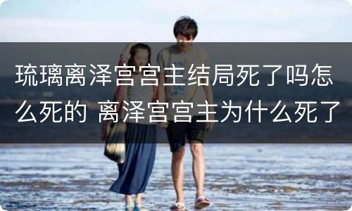 琉璃离泽宫宫主结局死了吗怎么死的 离泽宫宫主为什么死了
