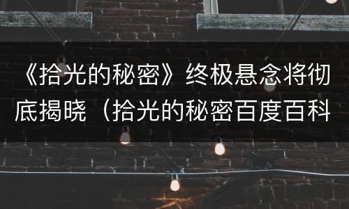《拾光的秘密》终极悬念将彻底揭晓（拾光的秘密百度百科）