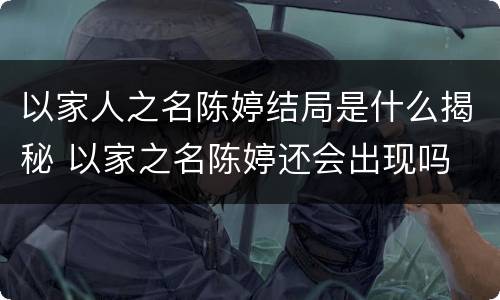 以家人之名陈婷结局是什么揭秘 以家之名陈婷还会出现吗