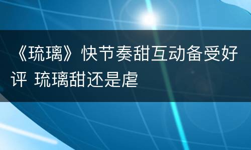 《琉璃》快节奏甜互动备受好评 琉璃甜还是虐
