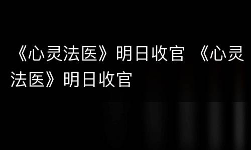 《心灵法医》明日收官 《心灵法医》明日收官