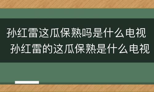 孙红雷这瓜保熟吗是什么电视 孙红雷的这瓜保熟是什么电视