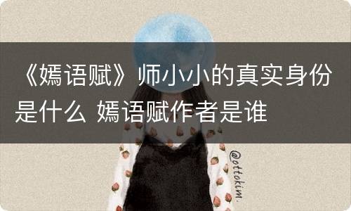 《嫣语赋》师小小的真实身份是什么 嫣语赋作者是谁