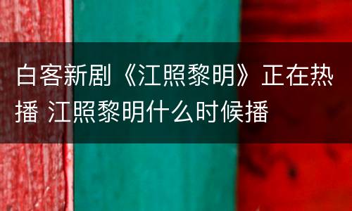 白客新剧《江照黎明》正在热播 江照黎明什么时候播