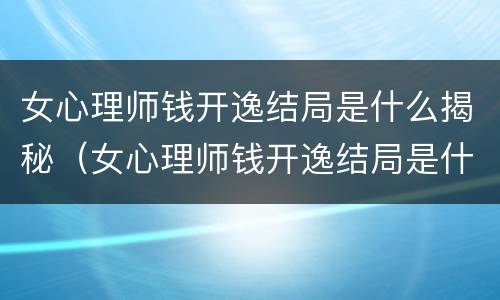 女心理师钱开逸结局是什么揭秘（女心理师钱开逸结局是什么揭秘的）