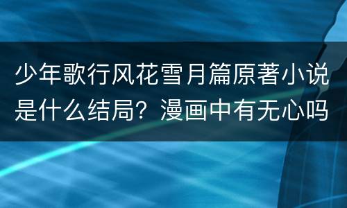 少年歌行风花雪月篇原著小说是什么结局？漫画中有无心吗？