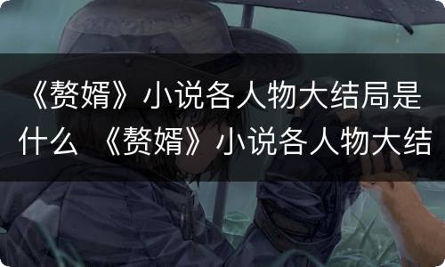 《赘婿》小说各人物大结局是什么 《赘婿》小说各人物大结局是什么