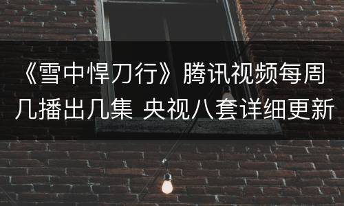 《雪中悍刀行》腾讯视频每周几播出几集 央视八套详细更新时间