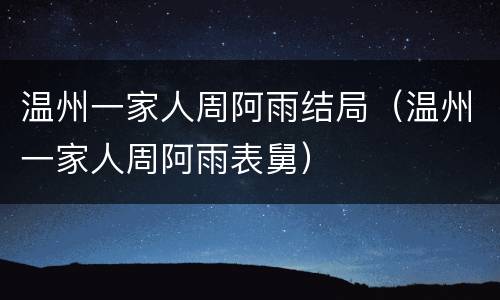 温州一家人周阿雨结局（温州一家人周阿雨表舅）