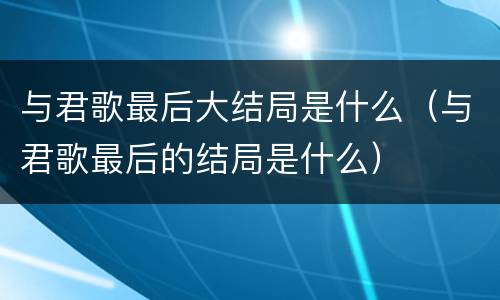 与君歌最后大结局是什么（与君歌最后的结局是什么）