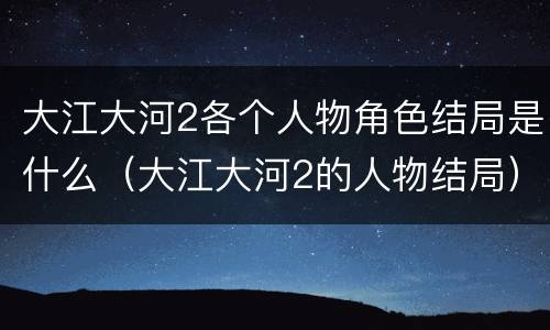 大江大河2各个人物角色结局是什么（大江大河2的人物结局）