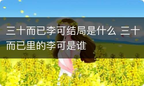 三十而已李可结局是什么 三十而已里的李可是谁