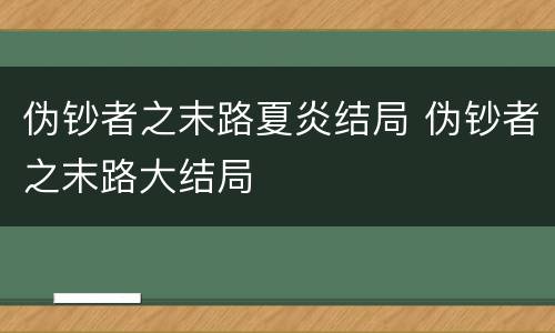 伪钞者之末路夏炎结局 伪钞者之末路大结局