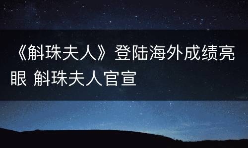 《斛珠夫人》登陆海外成绩亮眼 斛珠夫人官宣