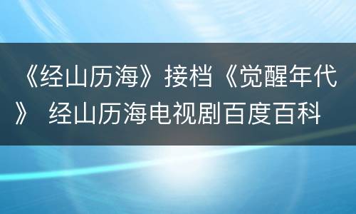 《经山历海》接档《觉醒年代》 经山历海电视剧百度百科
