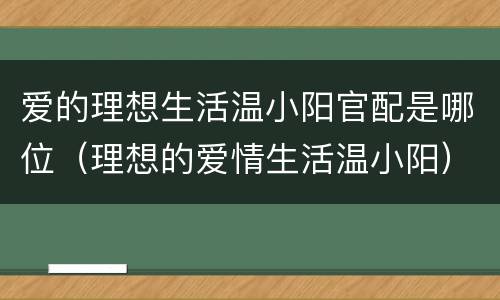 爱的理想生活温小阳官配是哪位（理想的爱情生活温小阳）