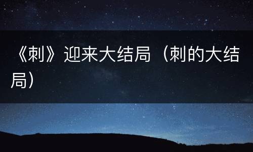 《刺》迎来大结局（刺的大结局）