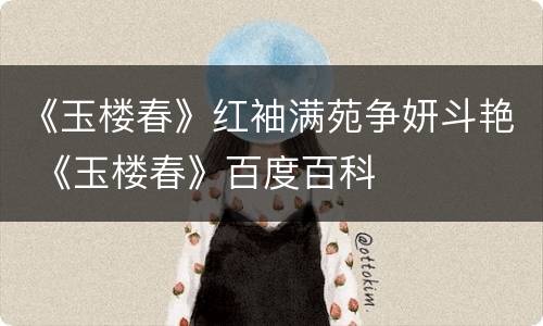 《玉楼春》红袖满苑争妍斗艳 《玉楼春》百度百科