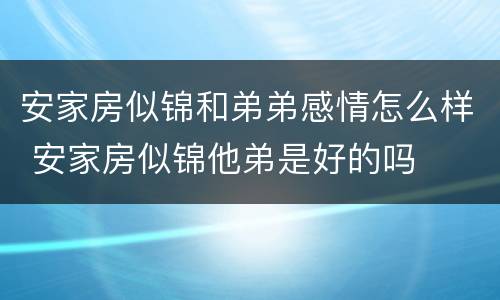 安家房似锦和弟弟感情怎么样 安家房似锦他弟是好的吗
