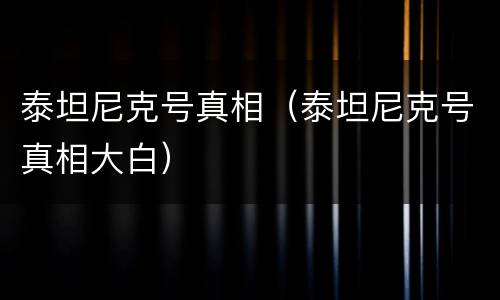 泰坦尼克号真相（泰坦尼克号真相大白）