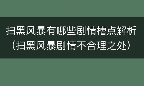 扫黑风暴有哪些剧情槽点解析（扫黑风暴剧情不合理之处）