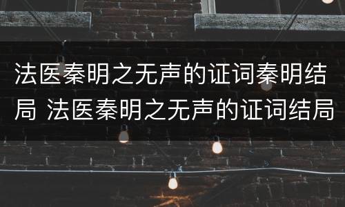 法医秦明之无声的证词秦明结局 法医秦明之无声的证词结局秦明走了吗