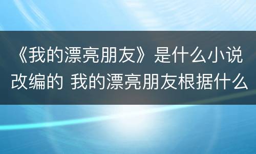 《我的漂亮朋友》是什么小说改编的 我的漂亮朋友根据什么改编