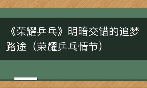 《荣耀乒乓》明暗交错的追梦路途（荣耀乒乓情节）