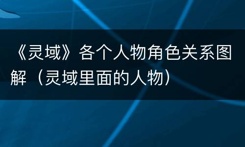 《灵域》各个人物角色关系图解（灵域里面的人物）