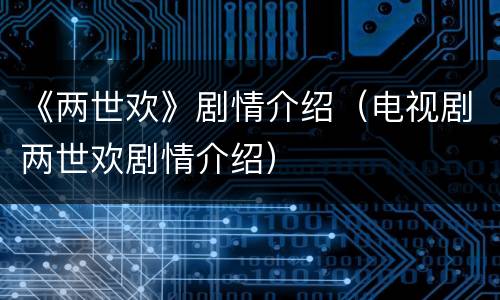 《两世欢》剧情介绍（电视剧两世欢剧情介绍）