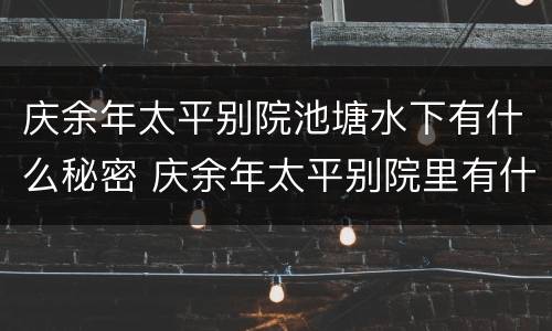 庆余年太平别院池塘水下有什么秘密 庆余年太平别院里有什么