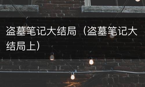 盗墓笔记大结局（盗墓笔记大结局上）