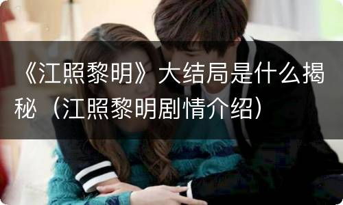 《江照黎明》大结局是什么揭秘（江照黎明剧情介绍）
