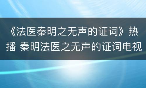 《法医秦明之无声的证词》热播 秦明法医之无声的证词电视猫