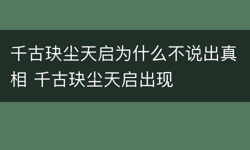 千古玦尘天启为什么不说出真相 千古玦尘天启出现