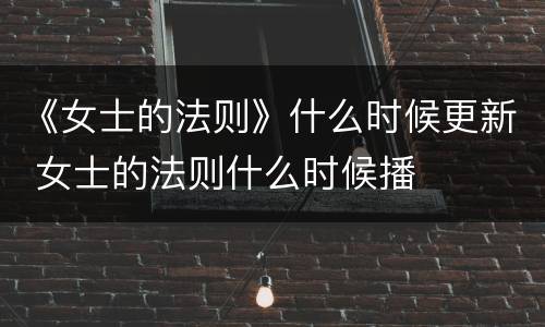 《女士的法则》什么时候更新 女士的法则什么时候播