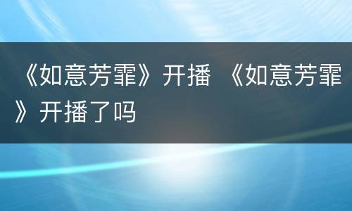 《如意芳霏》开播 《如意芳霏》开播了吗