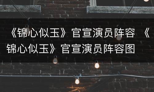 《锦心似玉》官宣演员阵容 《锦心似玉》官宣演员阵容图