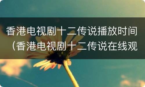 香港电视剧十二传说播放时间（香港电视剧十二传说在线观看）