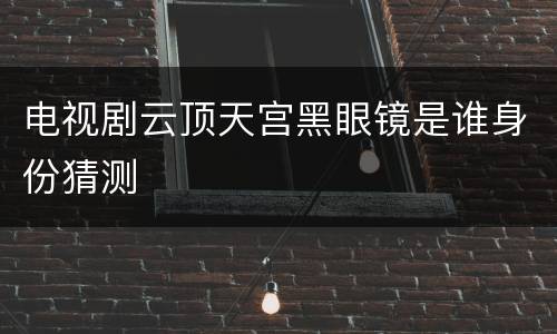 电视剧云顶天宫黑眼镜是谁身份猜测